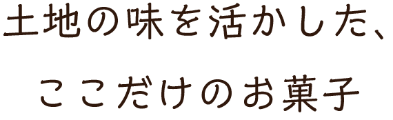 土地の味を活かした、ここだけのお菓子