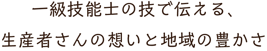 一級技能士の技で伝える、生産者さんの想いと地域の豊かさ